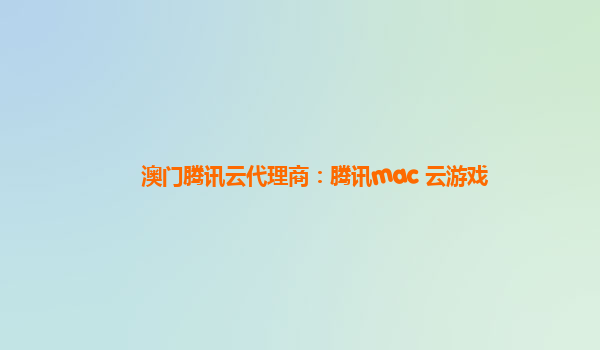 澳门腾讯云代理商：腾讯mac 云游戏