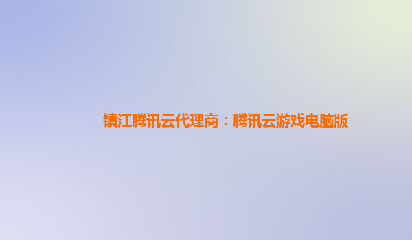 镇江腾讯云代理商：腾讯云游戏电脑版