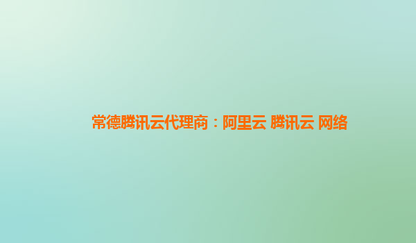 常德腾讯云代理商：阿里云 腾讯云 网络