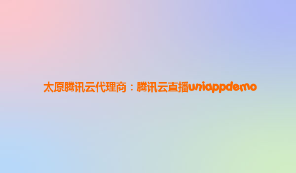太原腾讯云代理商：腾讯云直播uniappdemo