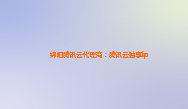 绵阳腾讯云代理商：腾讯云独享ip