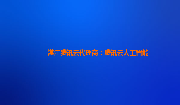 湛江腾讯云代理商：腾讯云人工智能