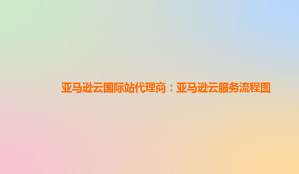 亚马逊云国际站代理商：亚马逊云服务流程图