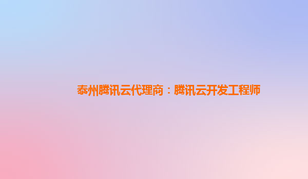 泰州腾讯云代理商：腾讯云开发工程师
