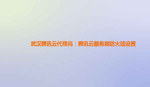 武汉腾讯云代理商：腾讯云服务器防火墙设置