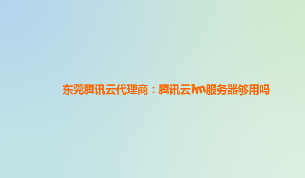 东莞腾讯云代理商：腾讯云1m服务器够用吗