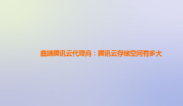 曲靖腾讯云代理商：腾讯云存储空间有多大