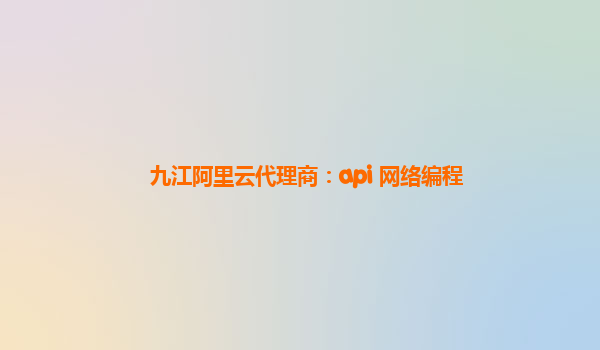 九江阿里云代理商：api 网络编程