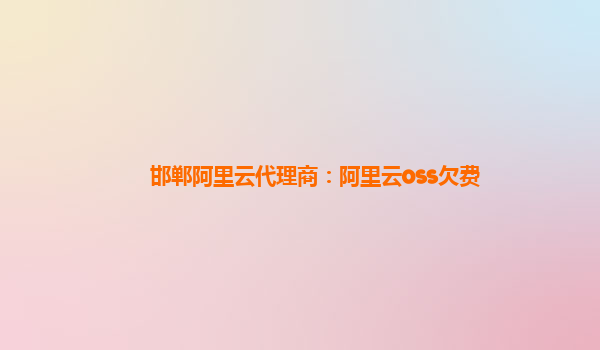 邯郸阿里云代理商：阿里云oss欠费