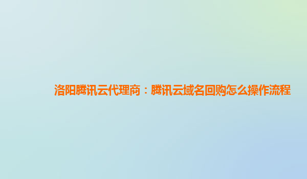 洛阳腾讯云代理商：腾讯云域名回购怎么操作流程