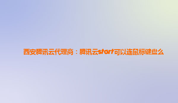 西安腾讯云代理商：腾讯云start可以连鼠标键盘么