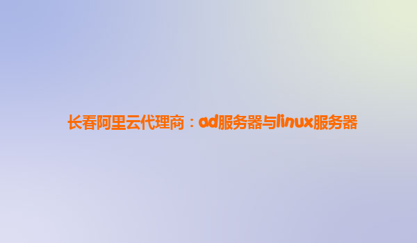 长春阿里云代理商：ad服务器与linux服务器