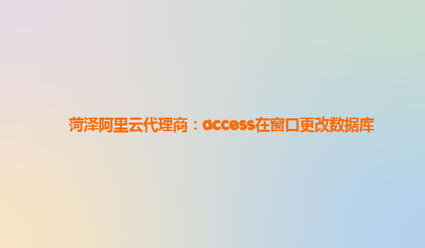 菏泽阿里云代理商：access在窗口更改数据库