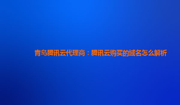 青岛腾讯云代理商：腾讯云购买的域名怎么解析