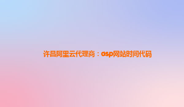 许昌阿里云代理商：asp网站时间代码