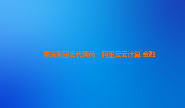 重庆阿里云代理商：阿里云云计算 金融