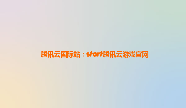 腾讯云国际站：start腾讯云游戏官网