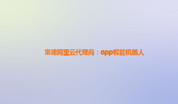 常德阿里云代理商：app智能机器人