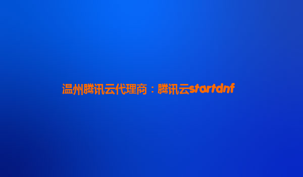 温州腾讯云代理商：腾讯云startdnf