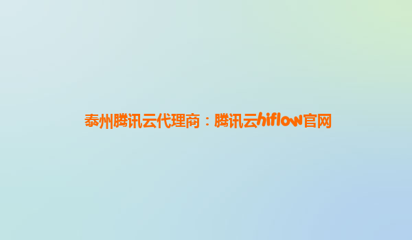 泰州腾讯云代理商：腾讯云hiflow官网