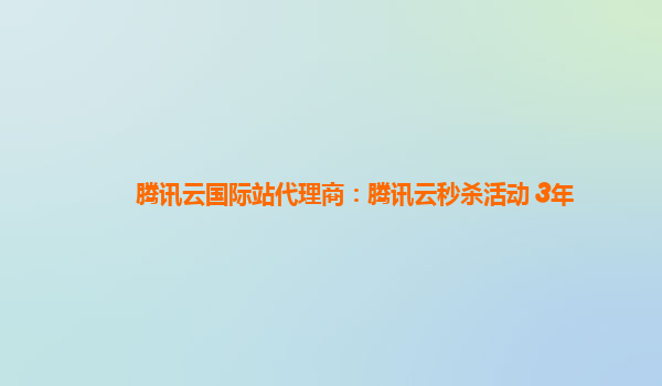 腾讯云国际站代理商：腾讯云秒杀活动 3年