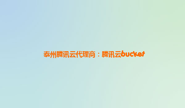 泰州腾讯云代理商：腾讯云bucket