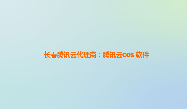 长春腾讯云代理商：腾讯云cos 软件