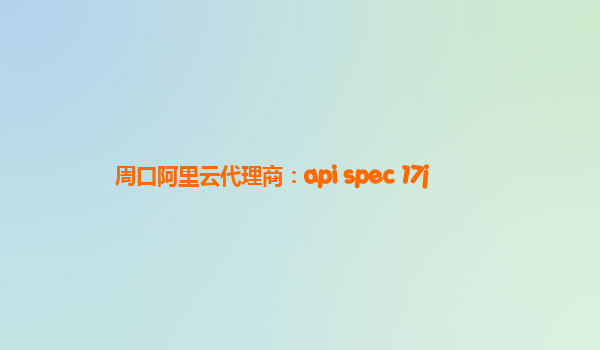 周口阿里云代理商：api spec 17j