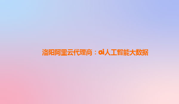 洛阳阿里云代理商：ai人工智能大数据
