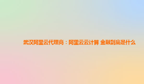 武汉阿里云代理商：阿里云云计算 金融到底是什么