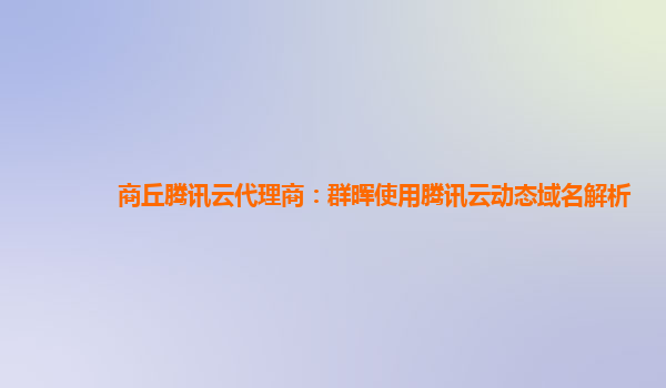 商丘腾讯云代理商：群晖使用腾讯云动态域名解析