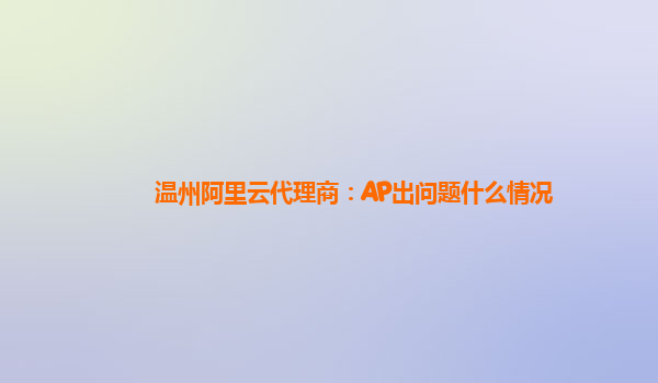 温州阿里云代理商：AP出问题什么情况