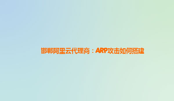 邯郸阿里云代理商：ARP攻击如何搭建