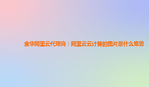 金华阿里云代理商：阿里云云计算的图片是什么意思