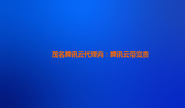 茂名腾讯云代理商：腾讯云带宽贵