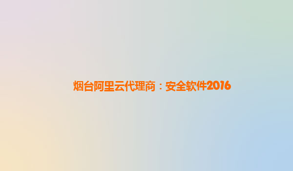烟台阿里云代理商：安全软件2016