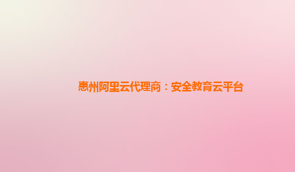 惠州阿里云代理商：安全教育云平台