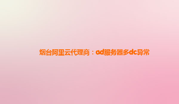 烟台阿里云代理商：ad服务器多dc异常
