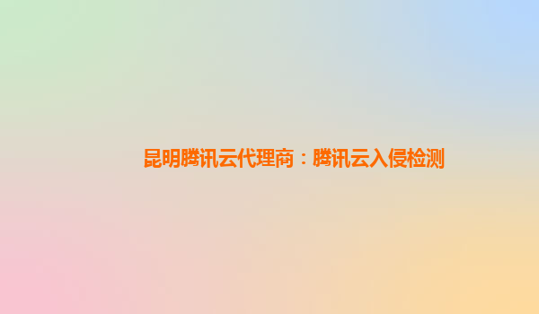 昆明腾讯云代理商：腾讯云入侵检测