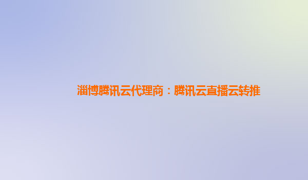 淄博腾讯云代理商：腾讯云直播云转推