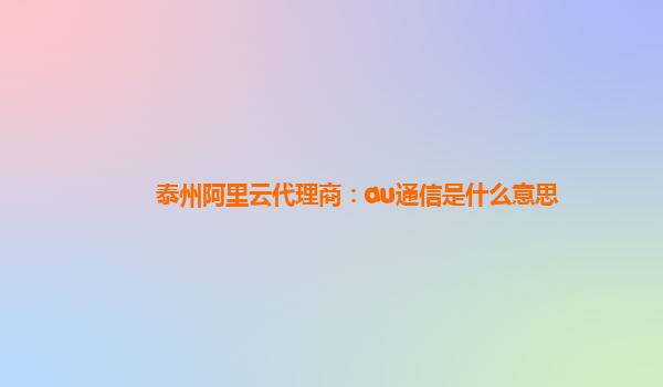 泰州阿里云代理商：au通信是什么意思