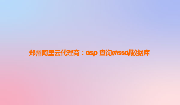 郑州阿里云代理商：asp 查询mssql数据库