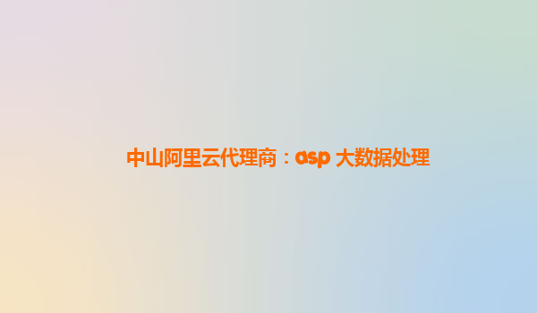 中山阿里云代理商：asp 大数据处理