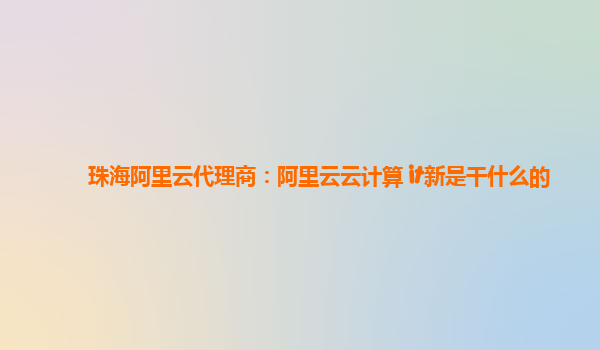 珠海阿里云代理商：阿里云云计算 it新是干什么的