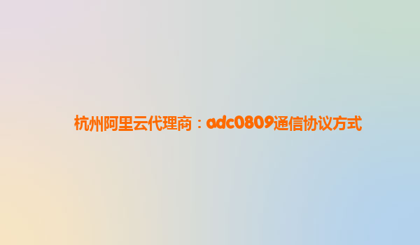 杭州阿里云代理商：adc0809通信协议方式