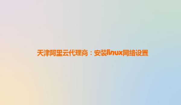 天津阿里云代理商：安装linux网络设置