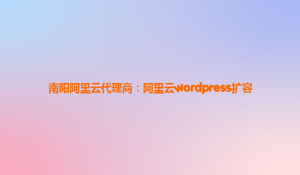 南阳阿里云代理商：阿里云wordpress扩容
