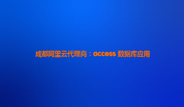 成都阿里云代理商：access 数据库应用