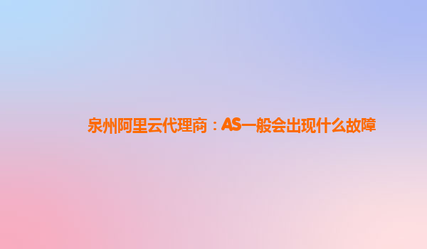 泉州阿里云代理商：AS一般会出现什么故障