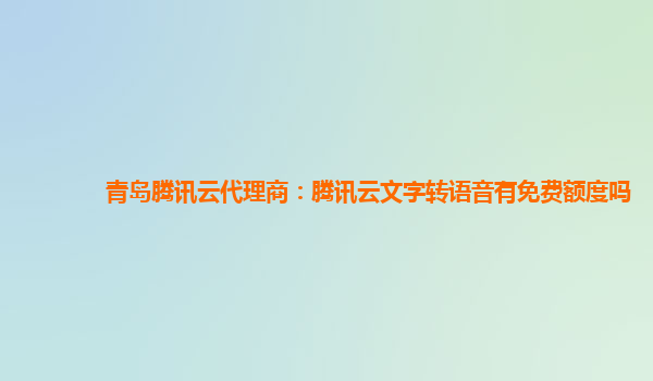 青岛腾讯云代理商：腾讯云文字转语音有免费额度吗